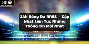 24h-bong-da-rr88-cap-nhat-lien-tuc-nhung-thong-tin-moi-nhat